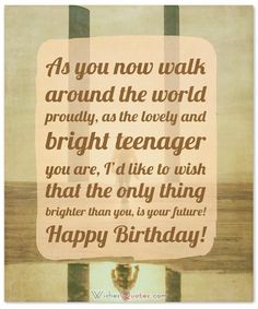 a birthday card with the words, as you now walk around the world proudly, as the lovely and bright teenager you are, i'd like to wish that the only thing brighter than