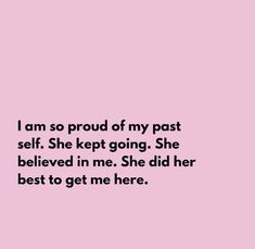 a pink background with the words i am so proud of my past self she kept going she belived in me she did her best to get me here