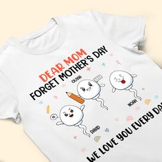 a white t - shirt with the words dear mom, forget mother's day