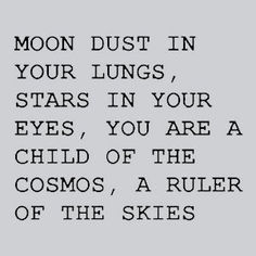 the words moon dust in your lungs stars in your eyes, you are child of the cosmos, a ruler of the skies