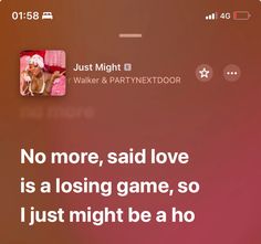 the text on the phone says, no more, said love is a losing game, so i just might be a ho