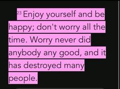 a text message that reads enjoy yourself and be happy don't worry all the time worry never did anybody any good, and it has destroyed many people