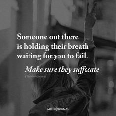 someone out there is holding their breath waiting for you to fall make sure they suffocate