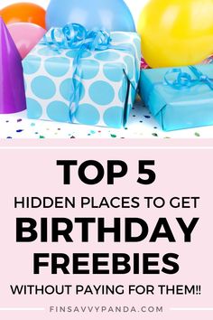 birthday presents and balloons with the words top 5 hidden places to get birthday freebies without paying for them