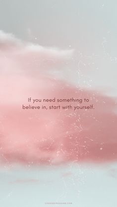 a pink cloud with the words if you need something to believe in, start with yourself