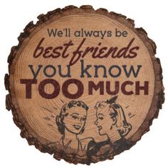 a wooden sign that says, we'll always be best friends you know too much