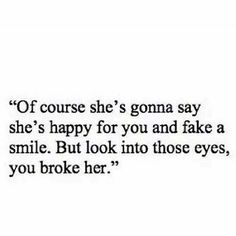 a text message that reads, if course she's goma say she's happy for you and take a smile but look into those eyes, you broke her