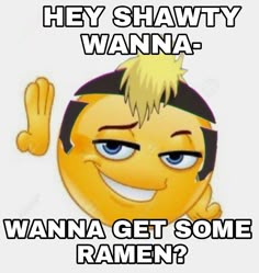 an emo smiley face with the caption hey shawty wanna wanna get some ramen?