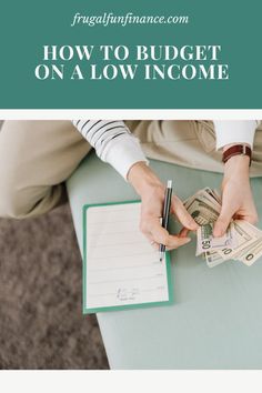 a person sitting at a table with money and writing on a notepad that says how to budget on a low income