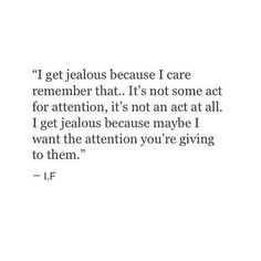 an image with the words i get jealous because i care to remember that it's not some act for attention, it's not an act at all