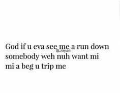 an image of someone's text that reads, god if eva see me a run down somebody weh muh want mi mi mi mimi a begu tripme