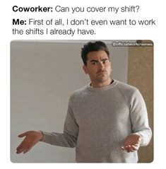 a man with his hands out and the caption says coworker can you cover my shift? me first of all, i don't even want to work to work the shifts already have