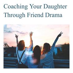 three women with their arms in the air and text reading coaching your daughter through friend drama