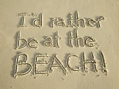 the words i'd rather be at the beach written in sand on a beach