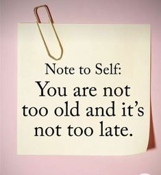 a piece of paper with the words note to self you are not too old and it's not too late