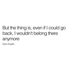 an image with the quote but the thing is, even if i could go back, i wouldn't belong there anymore