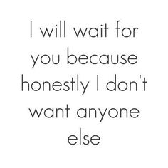 a quote that says i will wait for you because he doesn't want anyone else