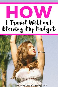 a woman holding her arms up in the air with text overlay that reads how i travel without blowing my budget