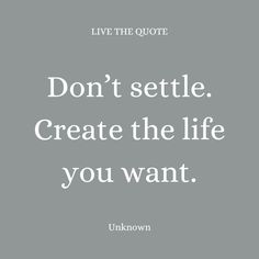 a quote that says, don't setle create the life you want unknown