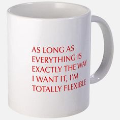 a coffee mug with the words as long as everything is exactly the way i want it, i'm totally flexible