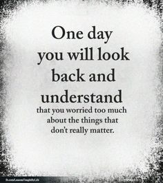 a quote that reads one day you will look back and understand that you worried too much about the things that don't really matter