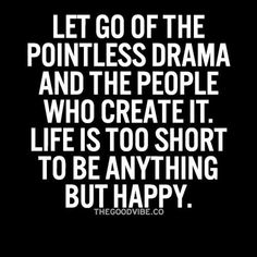 a quote that says let go of the pointless drama and the people who create it life is too short to be anything but happy