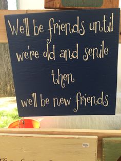 a sign that says we'll be friends until we're old and smile then we'll be new friends