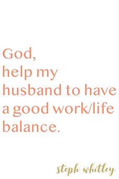 a quote that says, god help my husband to have a good work / life balance