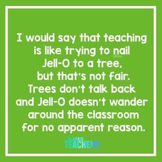 a green poster with the words i would say that teaching is like trying to nail jello