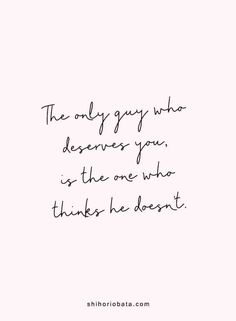 the only guy who deserves you is the one who thinks he doesn't quote