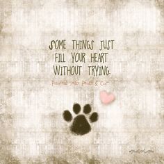 a dog paw with the words some things just fill your heart without trying on it