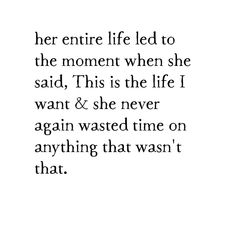 the quote for her entire life led to the moment when she said, this is the life i want & she never again again