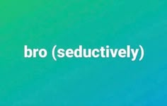 the words bro seductively are written in white on a green and blue background