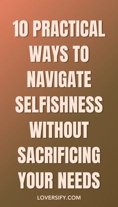 the words 10 practical ways to navigate selfishness without sacrificing your needs