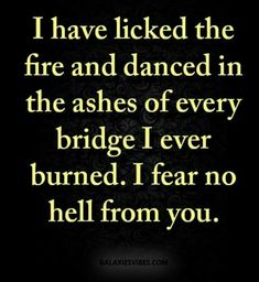 a quote that says i have locked the fire and dance in the ashes of every bridge ever burned i fear no hell from you