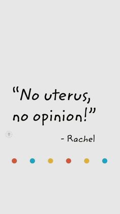 a quote that reads, no uteros, no opinion - rachel