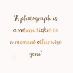 a quote that reads, a photograph is a return ticket to a moment otherwise gone