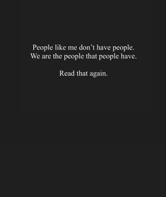 People like me don't have people. 
We are the people that people have.

Read that again. I Am Not A Good Person Quotes, Ironically Quotes, Not Having A Village Quotes, Pull Yourself Out Of A Dark Place, Quotes About Redemption, Being Led On Quotes, When You Need Help No One Is Around, Self Haterade Quotes, In The End You Only Have Yourself