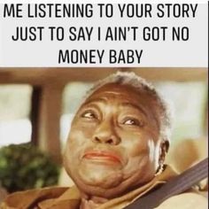 an older woman looking up at the sky with a quote above her that reads,'me listening to your story just to say i amt got no money baby