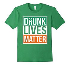 $12.95 Drunk Lives Matter T Shirt St. Patrick's Day for Men & Women Martin Luther King Day, Saint Patrick's Day, St Patrick’s Day, St Patricks, Christmas Halloween, Funny Shirts