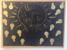 a blackboard with writing on it and lots of light bulbs in the middle that says, this is your year to shine