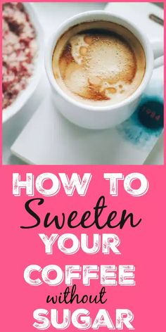 a cup of coffee with the words how to sweeten your coffee without sugar on it