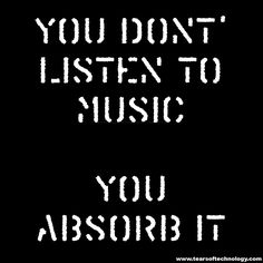 the words you don't listen to music, you absorb it