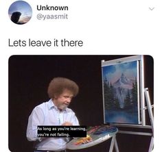 a man sitting in front of an easel with a painting on it and the caption reads, let's leave it there