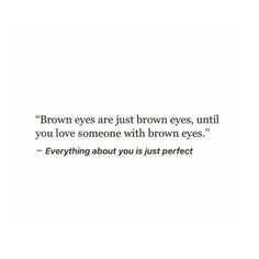 a quote on brown eyes that reads,'brown eyes are just brown eyes, until you love someone with brown eyes