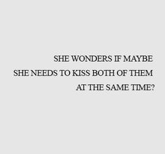 the words she wonders if maybe she needs to kiss both of them at the same time?