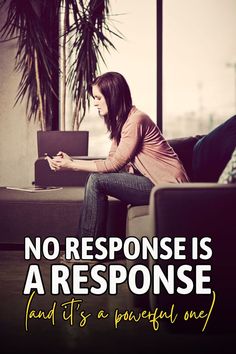 No response is a response. It means not being willing to make someone your priority, to share things, or to give them your time.