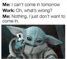 the baby yoda is holding a piece of paper in his hand and it says, me i can't come in tomorrow work oh, what's wrong?