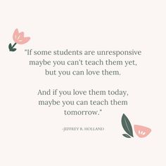 a quote with flowers on it that says, if some students are unresponnsive maybe you can't teach them yet, but you can love them