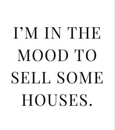 a black and white poster with the words i'm in the mood to sell some houses